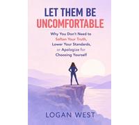 LET THEM BE UNCOMFORTABLE: Why You Don’t Need to Soften Your Truth, Lower Your Standards, or Apologize for Choosing Yourself