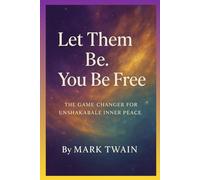 Let Them Be. You Be Free: The Game-Changer for Unshakable Inner Peace