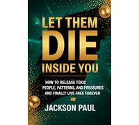 Let Them Die Inside You: How To Release Toxic People, Patterns, And Pressures And Finally Live Free Forever