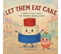 Let Them Eat Cake: A Sweet Story About The French Revolution