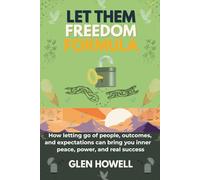 LET THEM FREEDOM FORMULA: How letting go of people, outcomes, and expectations can bring you inner peace, power, and real success
