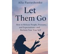 Let Them Go:: How to Release People, Pressure, and Expectations-and Reclaim Your True Self