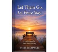 Let Them Go, Let Peace Stay: A Simple Guide to Releasing Stress, Overthinking, and Emotional Pressure