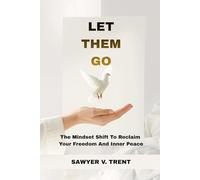 Let Them Go: The Mindset Shift To Reclaim Your Freedom And Inner Peace