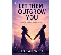 LET THEM OUTGROW YOU: How to Release Relationships Without Losing Yourself: 7