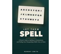 Let Them Spell: How to Presume Competence and Teach Spelling to Communicate to Your Nonspeaking Autistic Child at Home, Without Spending Thousands