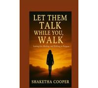 Let Them Talk While You Walk: Letting Go, Healing and Walking in Purpose