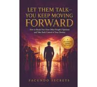 LET THEM TALK-YOU KEEP MOVING FORWARD: How to Break Free from Other People’s Opinions and Take Back Control of Your Destiny