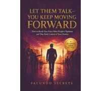 LET THEM TALK-YOU KEEP MOVING FORWARD: How to Break Free from Other People’s Opinions and Take Back Control of Your Destiny