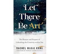 Let There Be Art: The Pleasure and Purpose of Unleashing the Creativity Within Y