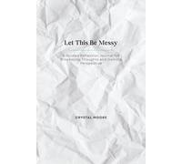 Let This Be Messy: A Guided Reflection Journal for Processing Thoughts and Gaining Perspective