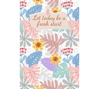 "Let today be a fresh start" notebook: Floral Lined Journal for Writing, Gratitude, Affirmations, and Positive Thinking - Motivational Notebook Gift for Self-Care and Mindfulness