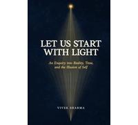 Let Us Start with Light: An Enquiry into Reality, Time, and the Illusion of Self