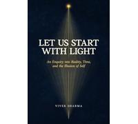 Let Us Start with Light: An Enquiry into Reality, Time, and the Illusion of Self