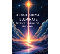 Let Your Courage Illuminate the Path Through the Unknown: Motivational Notebook, Inspirational Notepad, Goal Notebook, for School, for Work, for the Office, for Everyone