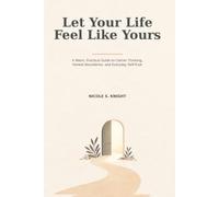 Let Your Life Feel Like Yours: A Warm, Practical Guide to Calmer Thinking, Honest Boundaries, and Everyday Self-Trust