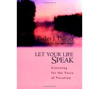 Let Your Life Speak: Listening for the Voice of Vocation By Parker J. Palmer
