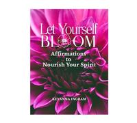 Let Yourself Bloom: Affirmations to Nourish Your Spirit (Coffee Table Book)