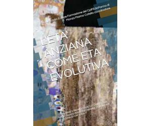 L'ETA' ANZIANA COME ETA' EVOLUTIVA: ALLENARE E PROMUOVERE LE COMPETENZE NECESSARIE PER TRASFORMARE L'ETA' IN UNA RISORSA DI CRESCITA