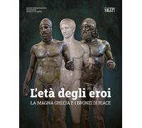 L'età degli eroi. La Magna Grecia e i Bronzi di Riace. Catalogo della most...