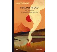 L'ETA' DEL FUOCO. UNA STORIA VERA DA UN MONDO SEMPRE PIU' CALDO - VAILLANT JOHN