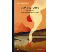 L'età del fuoco. Una storia vera da un mondo sempre più caldo - Vaillant John