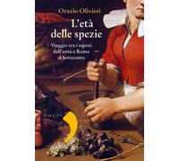 L'età delle spezie. Viaggio tra i sapori dall'antica Roma al Settecento - ...