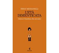 L'età dimenticata. Libera il bambino che sei stato