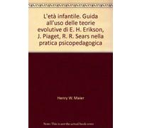 L'età infantile. Guida all'uso delle teorie evolutive di E. H. Erikson, J. Piaget, R. R. Sears nella pratica psicopedagogica