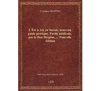 L'Été à Aix en Savoie, nouveau guide pratique. Partie médicale, par le Bon Despine,... Nouvelle édit