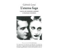 Libri Gabriele Lenzi - L' Eterna Fuga. Nascita Del Desiderio Amoroso E Strategie