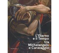 L'eterno e il tempo tra Michelangelo e Caravaggio. Catalogo della mostra (Forlì, 10 febbraio-17 giugno 2018). Ediz. a colori