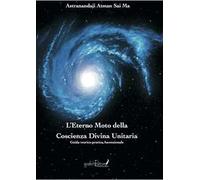 L'eterno moto della coscienza divina unitaria. Guida teorico-pratica ascensionale. Ediz. speciale