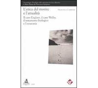 L'etica del morire e l'attuaità. Il caso Englaro, il caso Welby, il testamento biologico e l'eutanasia