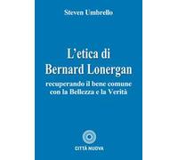 L'etica di Bernard Lonergan. Recuperando il bene comune con la bellezza e la verità
