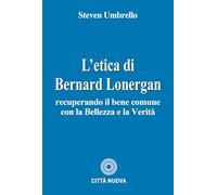 L'etica di Bernard Lonergan. Recuperando il bene comune con la bellezza e la verità