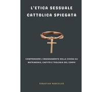 L'etica sessuale cattolica spiegata: Comprendere l'insegnamento della Chiesa su matrimonio, castità e teologia del corpo