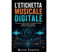 L'ETICHETTA MUSICALE DIGITALE: Creare artisti, produrre musica con l'intelligenza artificiale, pubblicare online e costruire un'attività musicale indipendente