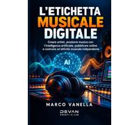 L'Etichetta Musicale Digitale: Creare artisti, produrre musica con l'intelligenza artificiale, pubblicare online e costruire un'attività musicale indipendente