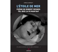 L'etoile de mer. Poéme de Robert Desnos tel quel l'a vu Man Ray - Aurouet Carole
