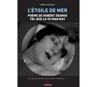 L'etoile de mer. Poéme de Robert Desnos tel quel l'a vu Man Ray - Aurouet Carole