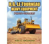 LeTourneau Heavy Equipment: A Photographic History from 1921 to Today's Giant Marvels