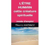 L'ÊTRE HUMAIN cette créature spirituelle: mode d'emploi