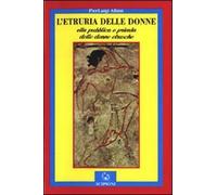 L'Etruria delle donne. Vita pubblica e privata delle donne etrusche
