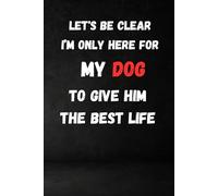 Let's Be Clear, I'm Only Here For My Dog To Give Him The Best Life: ined Notebook Journal - Funny workplace gift for Office Coworkers, Employees, ... friends, colleagues, bosses and employees