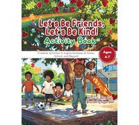 Let's Be Friends, Let's Be Kind! Activity Book: Creative Activities to Inspire Kindness at Home, School, and