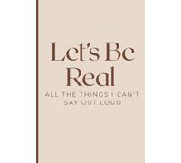 Let's Be Real: All The Things I Can't Say Out Loud
