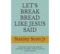 LET'S BREAK BREAD LIKE JESUS SAID: A Practical Guide to Serving the Homeless, Students, Widows, and the Less Fortunate