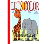 LET'S COLOR: LIBRO DA COLORARE - GLI ANIMALI DELLA SAVANA