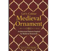 Let's Colour Medieval Ornament: Architectural Patterns Inspired by Medieval Stonework